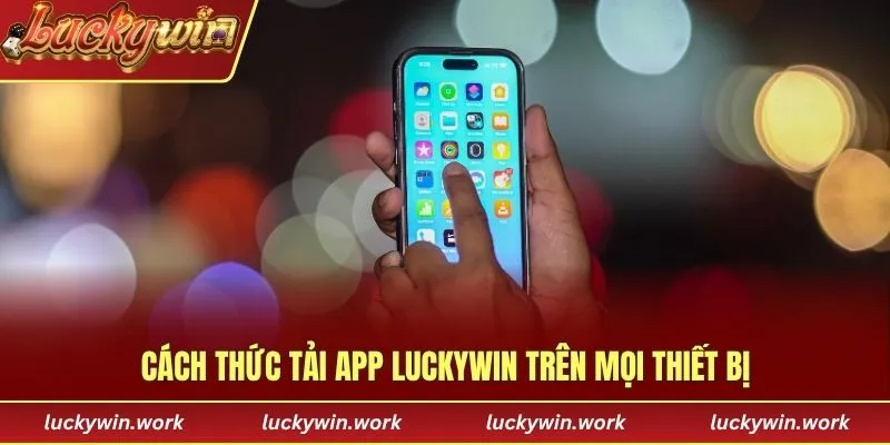 Cách thức tải app Luckywin trên mọi thiết bị
